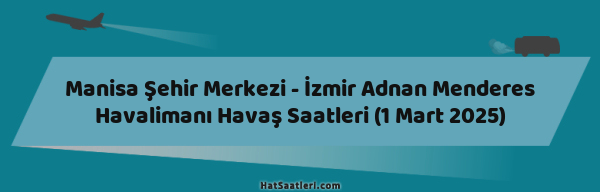 Manisa Şehir Merkezi - İzmir Adnan Menderes Havalimanı Havaş Saatleri (1 Mart 2025)